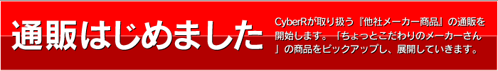 通販はじめました - CyberRが取り扱う『他社メーカー商品』の通販を開始します。「ちょっとこだわりのメーカーさん」の商品をピックアップし、展開していきます。